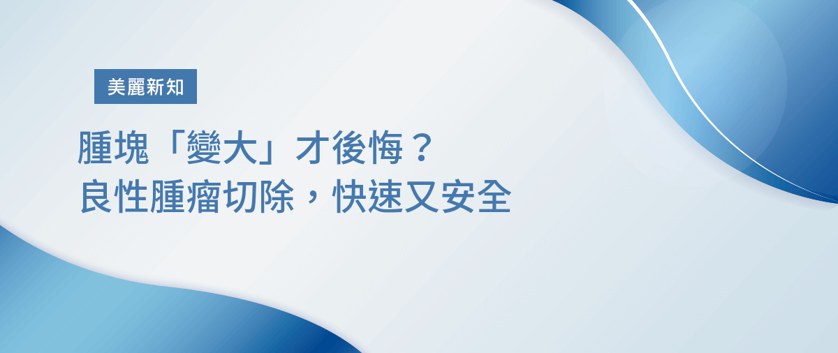 腫塊「變大」才後悔？良性腫瘤切除，快速又安全
