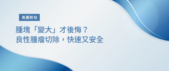 腫塊「變大」才後悔？良性腫瘤切除，快速又安全